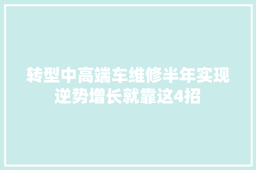 转型中高端车维修半年实现逆势增长就靠这4招