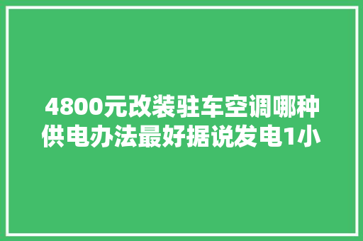 4800元改装驻车空调哪种供电办法最好据说发电1小时只要2元
