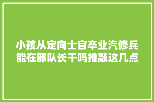 小孩从定向士官卒业汽修兵能在部队长干吗推敲这几点常识