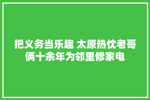 把义务当乐趣 太原热忱老哥俩十余年为邻里修家电