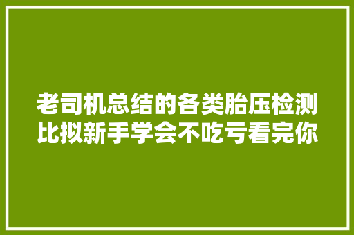 老司机总结的各类胎压检测比拟新手学会不吃亏看完你会加装吗