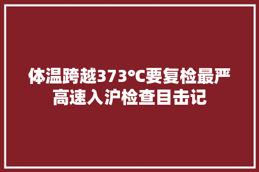 体温跨越373℃要复检最严高速入沪检查目击记