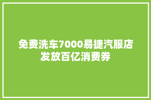 免费洗车7000易捷汽服店发放百亿消费券