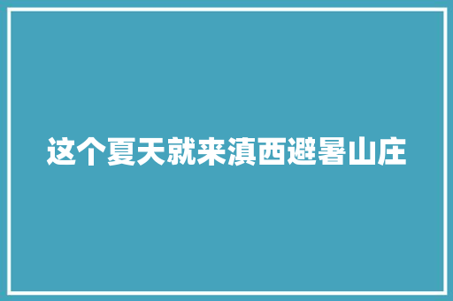 这个夏天就来滇西避暑山庄