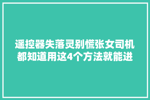 遥控器失落灵别慌张女司机都知道用这4个方法就能进入车内