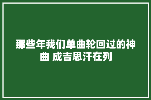 那些年我们单曲轮回过的神曲 成吉思汗在列