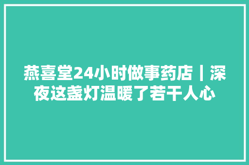 燕喜堂24小时做事药店｜深夜这盏灯温暖了若干人心