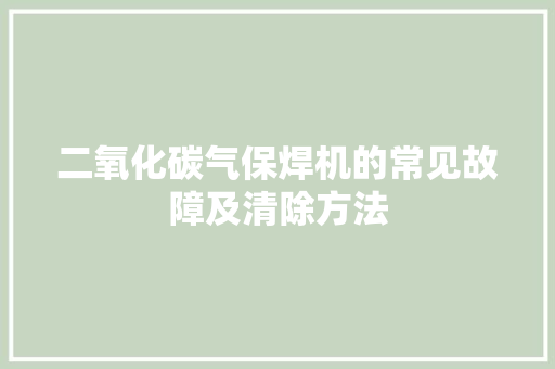 二氧化碳气保焊机的常见故障及清除方法