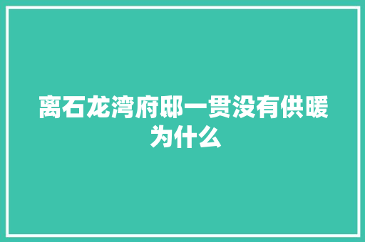离石龙湾府邸一贯没有供暖 为什么