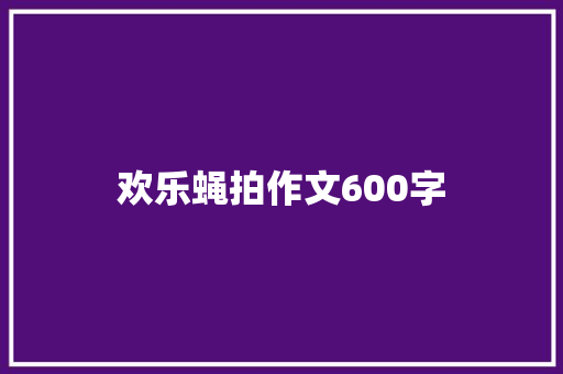 欢乐蝇拍作文600字