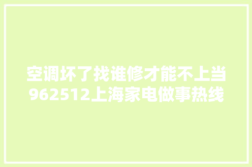 空调坏了找谁修才能不上当962512上海家电做事热线给你6条建议