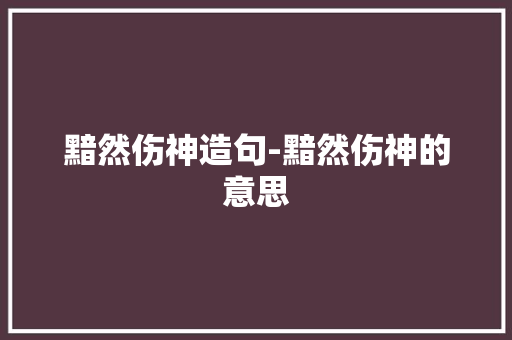 黯然伤神造句-黯然伤神的意思