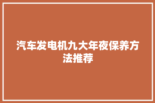 汽车发电机九大年夜保养方法推荐