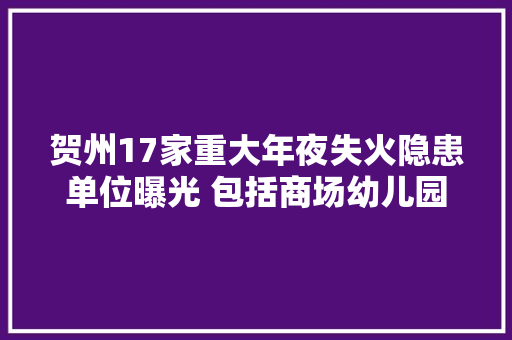 贺州17家重大年夜失火隐患单位曝光 包括商场幼儿园