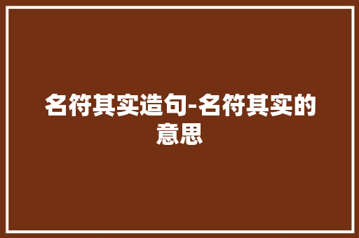 名符其实造句-名符其实的意思 知识百科