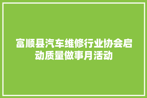 富顺县汽车维修行业协会启动质量做事月活动 汽车知识