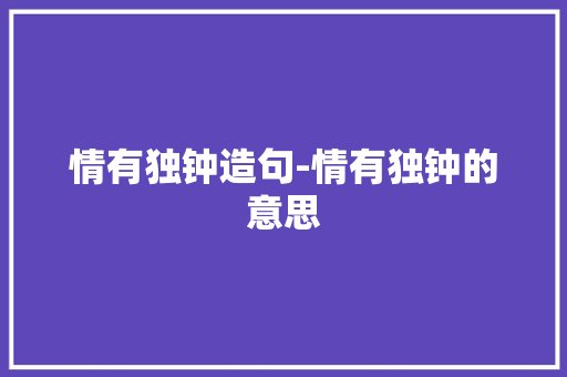 情有独钟造句-情有独钟的意思
