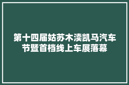第十四届姑苏木渎凯马汽车节暨首档线上车展落幕