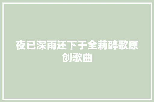 夜已深雨还下于全莉醉歌原创歌曲 休闲娱乐