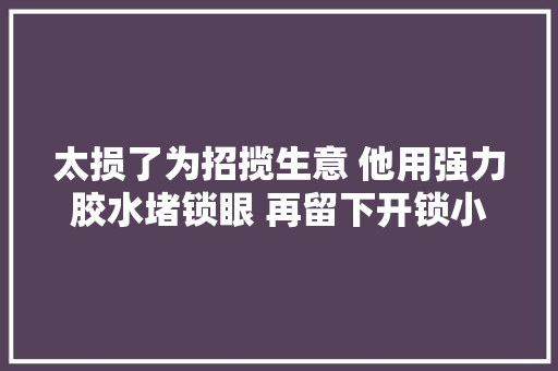 太损了为招揽生意 他用强力胶水堵锁眼 再留下开锁小广告