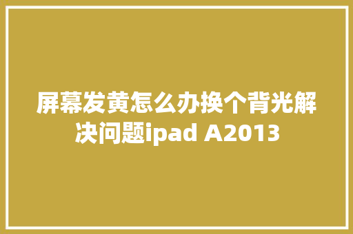 屏幕发黄怎么办换个背光解决问题ipad A2013 汽车知识