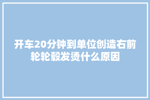 开车20分钟到单位创造右前轮轮毂发烫什么原因