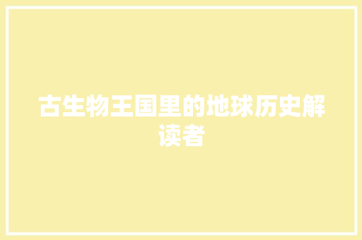 古生物王国里的地球历史解读者