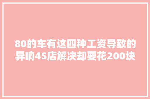80的车有这四种工资导致的异响4S店解决却要花200块
