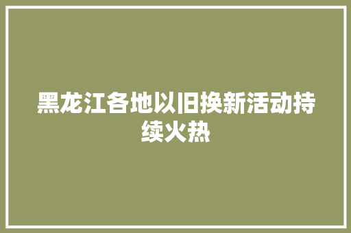 黑龙江各地以旧换新活动持续火热
