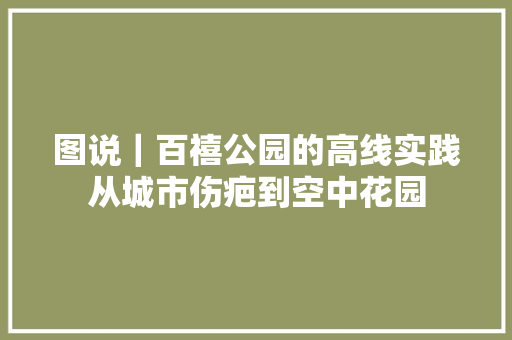 图说｜百禧公园的高线实践从城市伤疤到空中花园