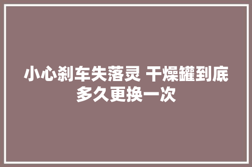 小心刹车失落灵 干燥罐到底多久更换一次