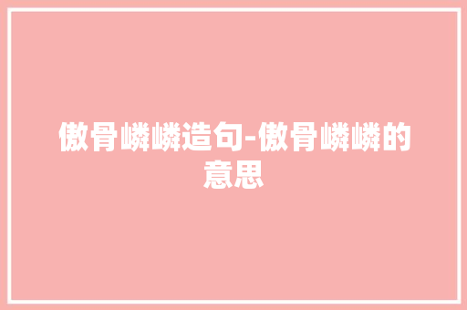傲骨嶙嶙造句-傲骨嶙嶙的意思