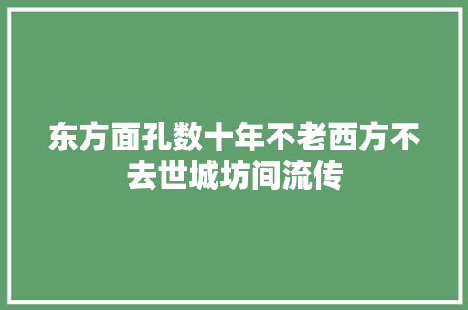 东方面孔数十年不老西方不去世城坊间流传