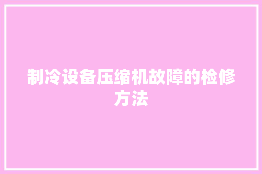 制冷设备压缩机故障的检修方法