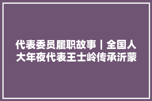 代表委员履职故事｜全国人大年夜代表王士岭传承沂蒙精神联袂合营战疫