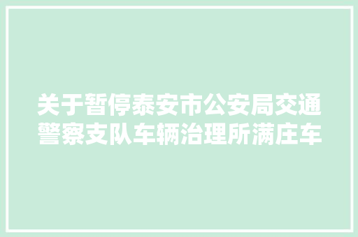 关于暂停泰安市公安局交通警察支队车辆治理所满庄车驾管窗口营业的通知布告