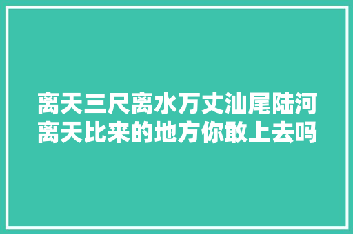 离天三尺离水万丈汕尾陆河离天比来的地方你敢上去吗