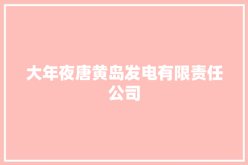 大年夜唐黄岛发电有限责任公司