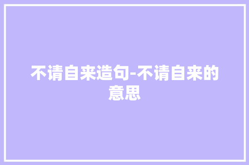 不请自来造句-不请自来的意思
