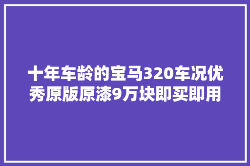 十年车龄的宝马320车况优秀原版原漆9万块即买即用绝对不亏