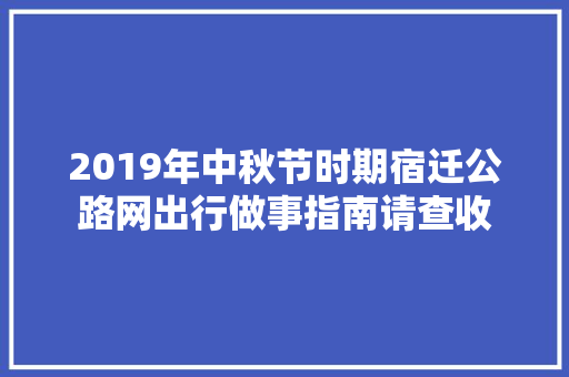 2019年中秋节时期宿迁公路网出行做事指南请查收