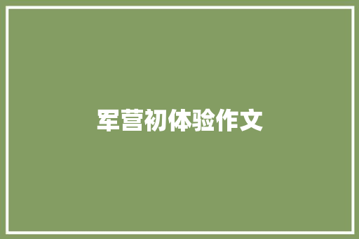 军营初体验作文 知识百科