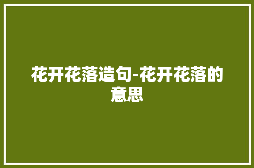 花开花落造句-花开花落的意思