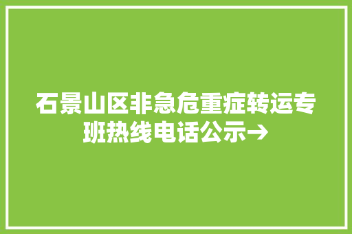 石景山区非急危重症转运专班热线电话公示→