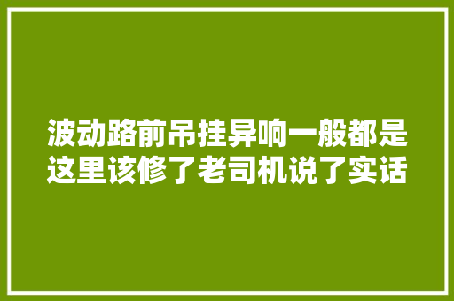 波动路前吊挂异响一般都是这里该修了老司机说了实话 汽车知识