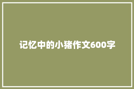 记忆中的小猪作文600字