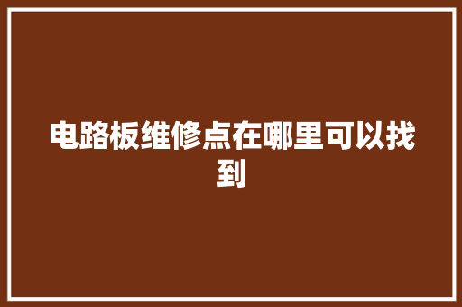 电路板维修点在哪里可以找到