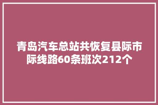 青岛汽车总站共恢复县际市际线路60条班次212个