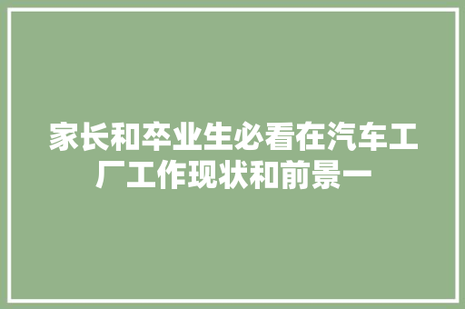 家长和卒业生必看在汽车工厂工作现状和前景一