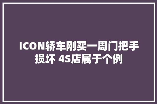 ICON轿车刚买一周门把手损坏 4S店属于个例